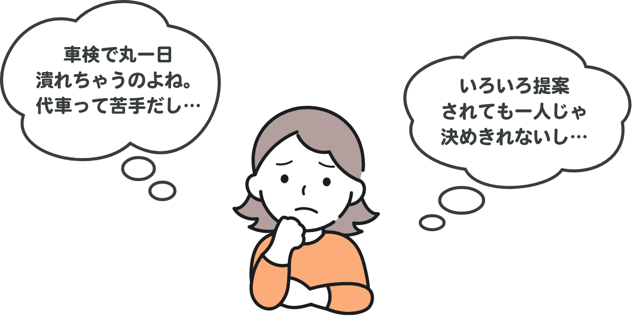 車検で丸一日潰れちゃうのよね。代車って苦手だし… いろいろ提案されても一人じゃ決めきれないし…