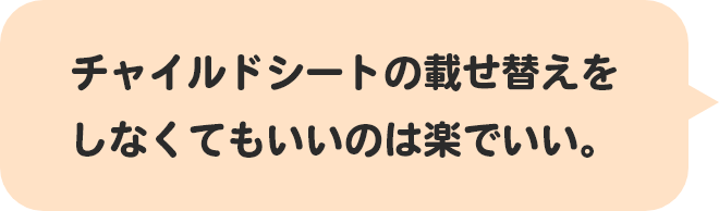 チャイルドシートの載せ替えをしなくてもいいのは楽でいい。