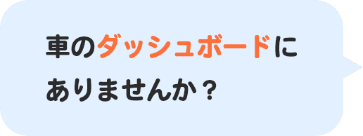 車のダッシュボードにありませんか？