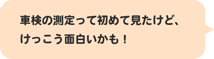 車検の測定って初めて見たけど、けっこう面白いかも！