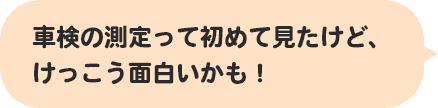 車検の測定って初めて見たけど、けっこう面白いかも！